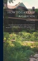 How to Lay Out a Garden: Intended As a General Guide in Choosing, Forming, Or Improving an Estate, (From a Quarter of an Acre to a Hundred Acre 1019534443 Book Cover