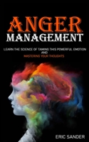 Anger Management: Learn the Science of Taming This Powerful Emotion and Mastering Your Thoughts 1801697647 Book Cover