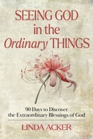 Seeing God in the Ordinary Things: 90 Days to Discover the Extraordinary Blessings of God 1961641097 Book Cover