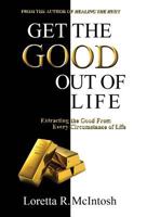 Get the Good Out of Life: Extracting the Good from Every Circumstance of Life 0578038439 Book Cover