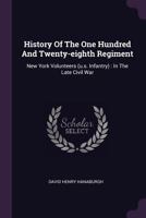 History of the One Hundred and Twenty-Eighth Regiment: New York volunteers (U.S. infantry); in the late civil war 3337410421 Book Cover