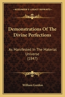 Demonstrations Of The Divine Perfections: As Manifested In The Material Universe 1436820170 Book Cover