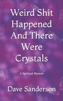 Weird Shit Happened And There Were Crystals: A Spiritual Memoir B0BBQ6Z9YQ Book Cover