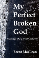 My Perfect Broken God - Musings of a Former Believer 0359664717 Book Cover