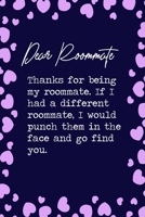 Dear Roommate, Thanks for being my roommate. If I had a different roommate, I would punch them in the face and go find you.: 6x9 Lined Notebook/Journal Funny Gift Idea For Friends, Roommates, Flatmate 1698896794 Book Cover