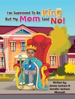 I'm Supposed To Be King, But My Mom Said No! B0BGQ87D4M Book Cover