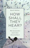 How Shall They Hear? Why Non-preachers Need to Know What Preaching Is 1783972505 Book Cover