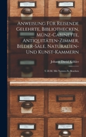 Anweisung Für Reisende Gelehrte, Bibliothecken, Münz-Cabinette, Antiquitäten-Zimmer, Bilder-Säle, Naturalien-Und Kunst-Kammern: U.D.M. Mit Nutzen Zu Besehen 1018415998 Book Cover