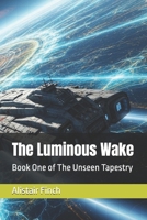 The Luminous Wake: Book One of The Unseen Tapestry (The Unseen Tapestry Series) B0FD7Y7YJT Book Cover
