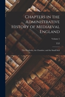 Chapters in the Administrative History of Mediaeval England; the Wardrobe, the Chamber, and the Small Seal; Volume 5 1019234466 Book Cover