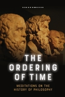 The Ordering of Time: Meditations on the History of Philosophy 1474478565 Book Cover