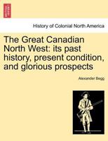 The Great Canadian North West: its past history, present condition, and glorious prospects 1241417334 Book Cover