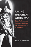 Racing the Great White Way: Black Performance, Eugene O’Neill, and the Transformation of Broadway 0472075780 Book Cover