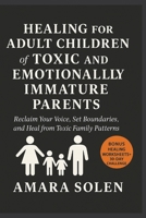 HEALING FOR ADULT CHILDREN of TOXIC AND EMOTIONALLY IMMATURE PARENTS: Reclaim Your Voice, Set Boundaries, and Heal from Toxic Family Patterns B0FTKXJD3D Book Cover