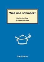 Was uns schmeckt: Kochen im Alltag für Gäste und Feste 383113412X Book Cover