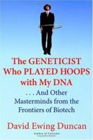 The Geneticist Who Played Hoops with My DNA: . . . And Other Masterminds from the Frontiers of Biotech 0060537388 Book Cover