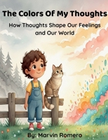 The Colors Of My Thoughts: How Thoughts Shape Our Feelings and Our World B0GXRVV8S1 Book Cover