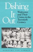 Dishing It Out: Waitresses and Their Unions in the Twentieth Century (Working Class in American History) 0252018125 Book Cover