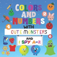 Colors and Numbers with Cute Monsters and | i Spy A-Z: A Fun Guessing Game for 2-4 Year Olds | Toddlers And Preschool |Book of Picture Riddles B083XTH36X Book Cover