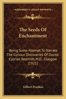 The Seeds Of Enchantment: Being Some Attempt To Narrate The Curious Discoveries Of Doctor Cyprian Beamish, M.D., Glasgow 0548638616 Book Cover