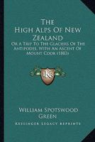 The High Alps Of New Zealand: Or A Trip To The Glaciers Of The Antipodes, With An Ascent Of Mount Cook 1017123616 Book Cover