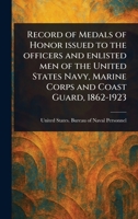 Record of Medals of Honor Issued to the Officers and Enlisted Men of the United States Navy, Marine Corps and Coast Guard, 1862-1923 1023221918 Book Cover