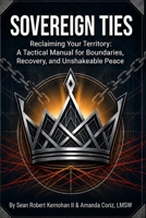 Sovereign Ties: Reclaiming Your Territory: A Tactical Manual for Boundaries, Recovery, and Unshakeable Peace (The Sovereign Trilogy) B0HGD1BZ52 Book Cover