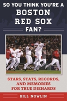 So You Think You're a Boston Red Sox Fan?: Stars, Stats, Records, and Memories for True Diehards (So You Think You're a Team Fan) 1613219741 Book Cover