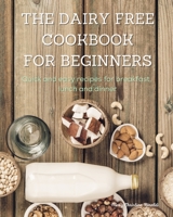 The Dairy Free Cookbook for Beginners: Quick and easy recipes for breakfast, lunch and dinner 1802088431 Book Cover