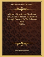 A Report, Descriptive Of A Route For A Rail Road From The Hudson Through Paterson To The Delaware River 1161761411 Book Cover