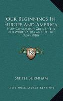 Our Beginnings in Europe and America: How Civilization Grew in The Old World and Came to The New 116493709X Book Cover