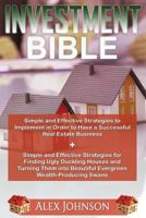 Investment Bible: Simple and Effective Strategies for a Successful Real Estate Business+ Strategies to Turn Ugly Duckling Houses to Beautiful Wealth Producing Swans 1539655288 Book Cover