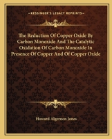 The Reduction Of Copper Oxide By Carbon Monoxide And The Catalytic Oxidation Of Carbon Monoxide In Presence Of Copper And Of Copper Oxide 0548508321 Book Cover