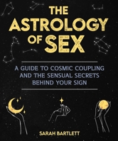 Astrology of Sex: A Guide to Cosmic Coupling and the Sensual Secrets Behind Your Sign 1510766499 Book Cover