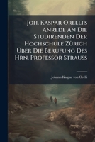 Joh. Kaspar Orelli's Anrede An Die Studirenden Der Hochschule Zürich Über Die Berufung Des Hrn. Professor Strauß: Den 17. März 1839 : Nebst Der Adresse Der Studirenden An Den Professor Orelli... 1272743683 Book Cover