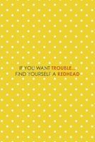 If You Want Trouble... Find Yourself A Redhead: Notebook Journal Composition Blank Lined Diary Notepad 120 Pages Paperback Yellow And White Points Ginger 1712347969 Book Cover