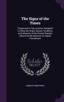 The signs of the times: comprised in ten lectures, designed to show the origin, nature, tendency, and alliances of the present popular efforts for the abolition of capital punishment. 1240037015 Book Cover