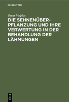 Die Sehnenüberpflanzung und ihre Verwertung in der Behandlung der Lähmungen 1279497165 Book Cover