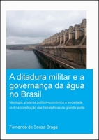 A Ditadura Militar E a Governan�a Da �gua No Brasil: Ideologia, Poderes Pol�tico-Econ�mico E Sociedade Civil Na Constru��o Das Hidrel�tricas de Grande Porte 0367498758 Book Cover