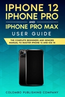 iPhone 12, iPhone Pro, and iPhone Pro Max User Guide: The Complete Beginners and Seniors Manual to Master iPhone 12 and iOS 14 1802174737 Book Cover
