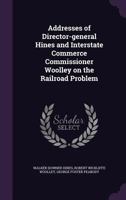 Addresses of Director-General Hines and Interstate Commerce Commissioner Woolley on the Railroad Problem 1359660631 Book Cover