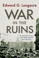 War in the Ruins: The American Army's Final Battle Against Nazi Germany 1594161178 Book Cover