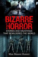 Bizarre Horror: Stories And Hauntings That Bewildered The World 1548538450 Book Cover