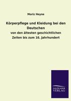 Koerperpflege und Kleidung bei den Deutschen: Von den aeltesten geschichtlichen Zeiten bis zum 16. Jahrhundert 3846030341 Book Cover
