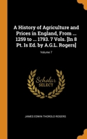 A History of Agriculture and Prices in England, From ... 1259 to ... 1793. 7 Vols. [In 8 Pt. Is Ed. by A.G.L. Rogers]; Volume 7 B0BMGTH74V Book Cover