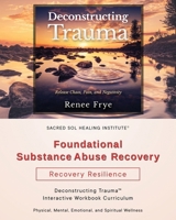 Foundational Substance Abuse Recovery: Deconstructing Trauma(TM) Interactive Workbook Curriculum B0CRH34FLQ Book Cover