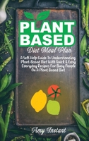 Plant Based Diet Meal Plan: A Self-Help Guide To Understanding Plant-Based Diet With Quick & Easy Everyday Recipes For Busy People On A Plant Based Diet 1802112456 Book Cover