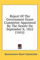 Report Of The Government Grant Committee Appointed By The Senate On September 9, 1922 116406634X Book Cover