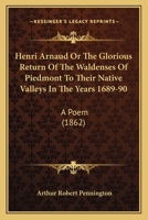 Henri Arnaud Or The Glorious Return Of The Waldenses Of Piedmont To Their Native Valleys In The Years 1689-90: A Poem 1165374110 Book Cover