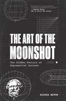 The Art of the Moonshot: The Hidden Factors of Exponential Success 1636767117 Book Cover